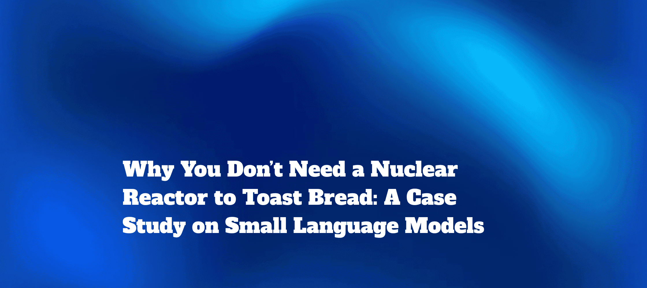 Why You Don’t Need a Nuclear Reactor to Toast Bread: A Case Study on Small Language Models